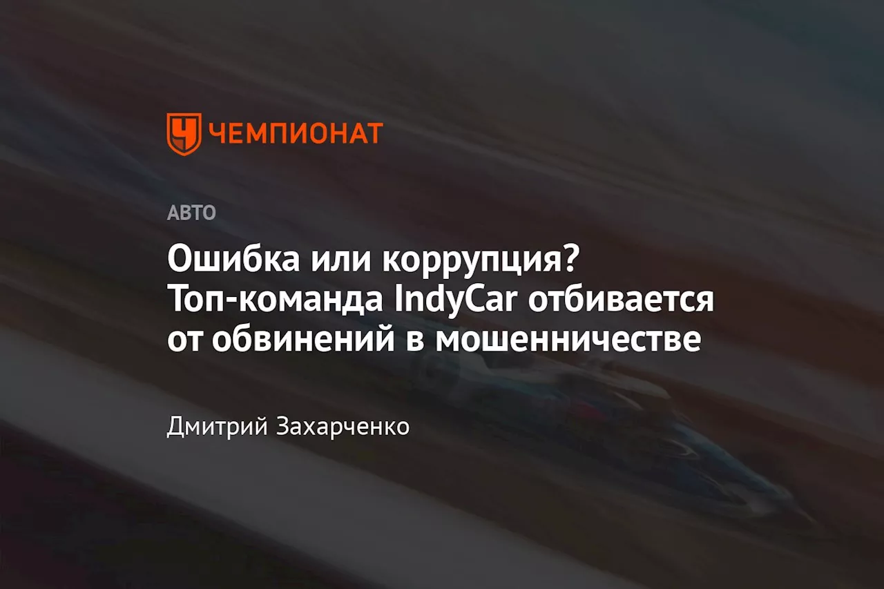 Ошибка или коррупция? Топ-команда IndyCar отбивается от обвинений в мошенничестве