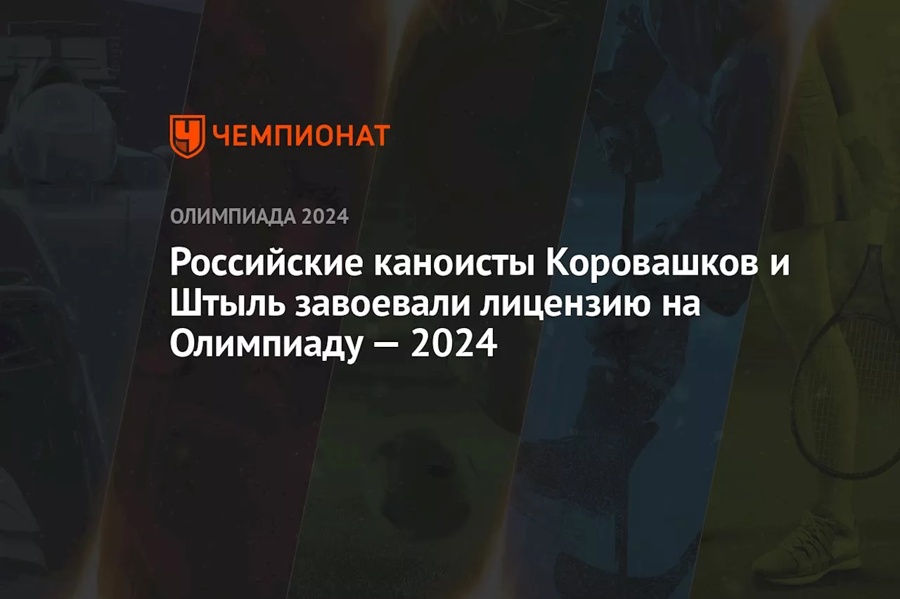 Российские каноисты Коровашков и Штыль завоевали лицензию на Олимпиаду-2024