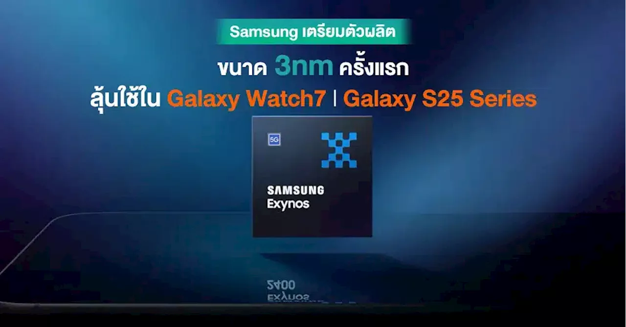 Samsung เริ่มเตรียมการผลิตชิป Exynos ขนาด 3nm ครั้งแรก คาดถูกใช้ใน Gaalxy S25 Series