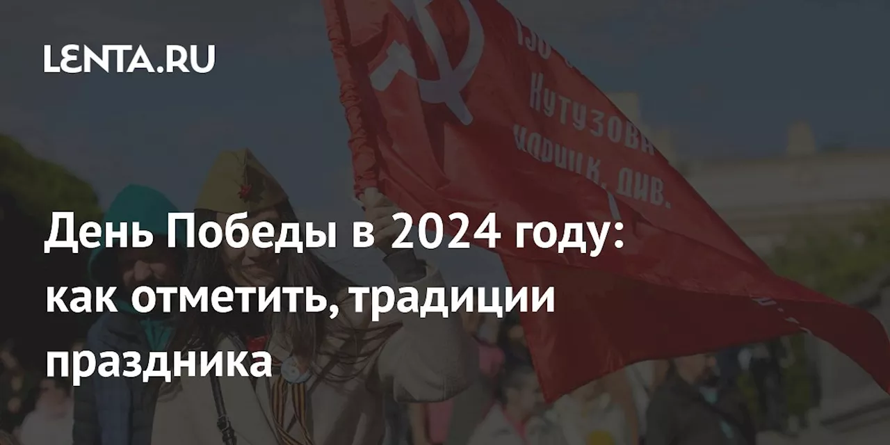 День Победы в 2024 году: как отметить, традиции праздника