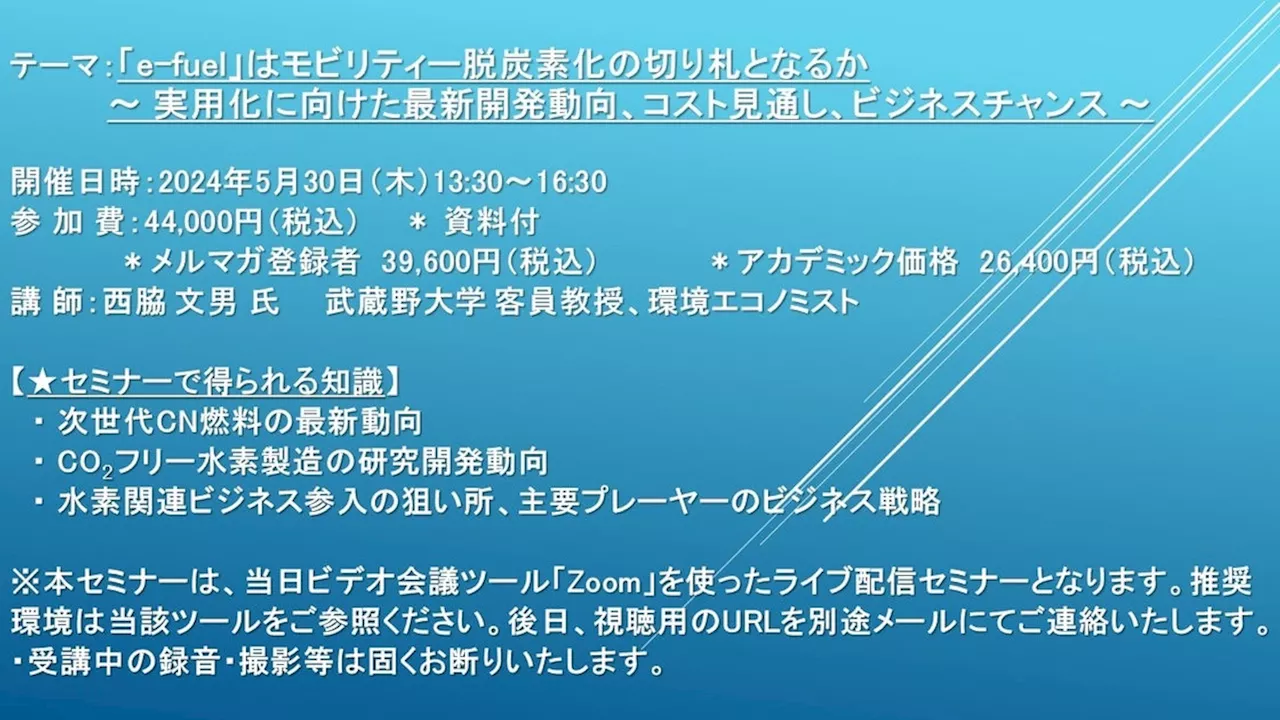 【ライブ配信セミナー】「e-fuel」はモビリティー脱炭素化の切り札となるか ～ 実用化に向けた最新開発動向、コスト見通し、ビジネスチャンス～ 5月30日（木）開催 主催：(株)シーエムシー・リサーチ