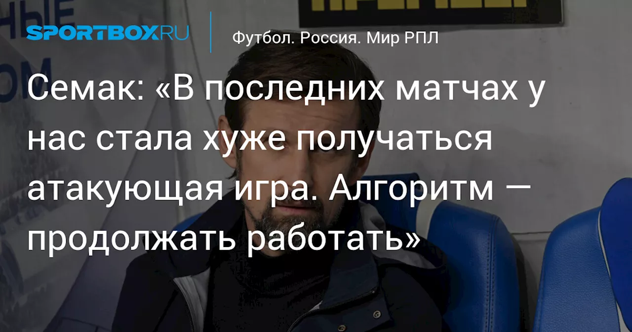 Семак: «В последних матчах у нас стала хуже получаться атакующая игра. Алгоритм — продолжать работать»