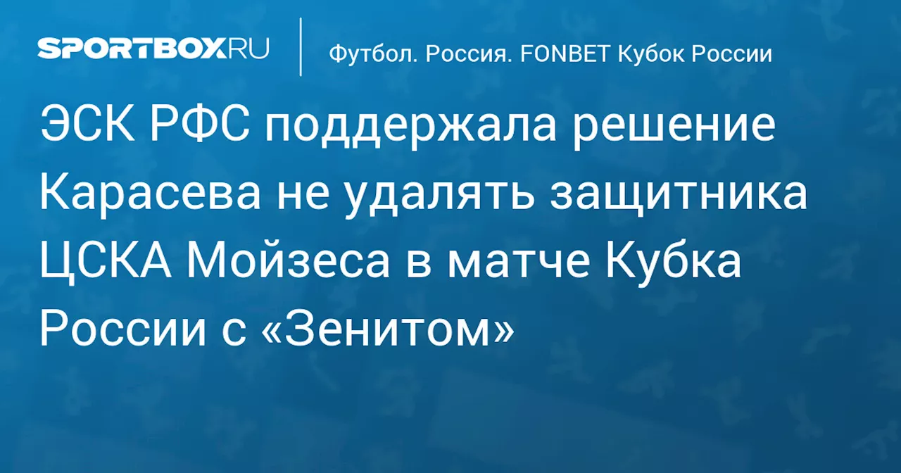 ЭСК РФС поддержала решение Карасева не удалять защитника ЦСКА Мойзеса в матче Кубка России с «Зенитом»