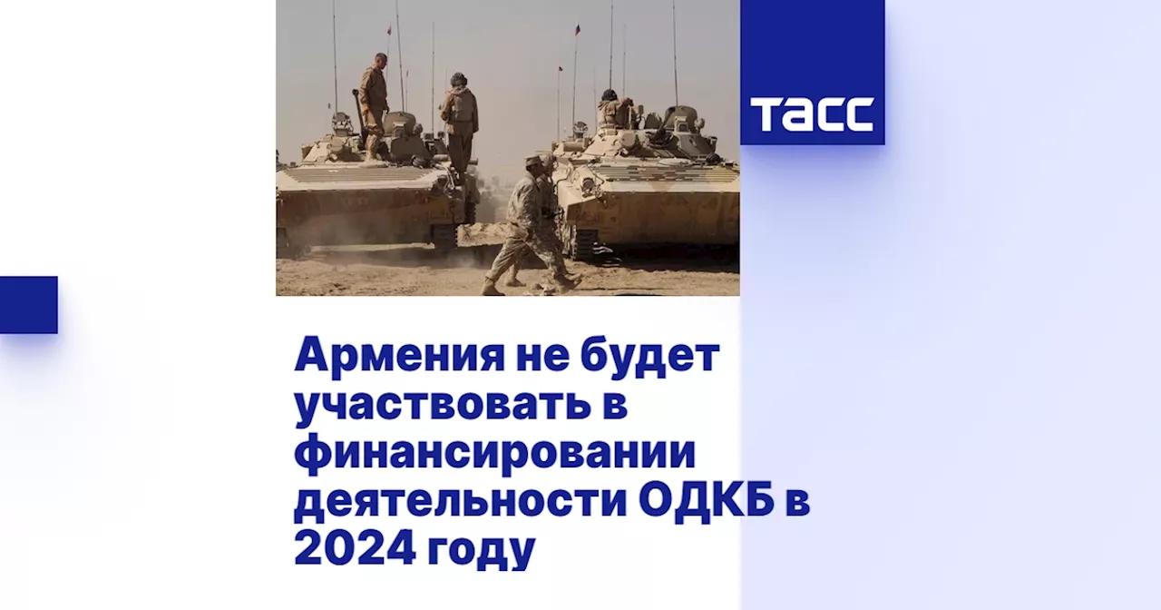 Армения не будет участвовать в финансировании деятельности ОДКБ в 2024 году