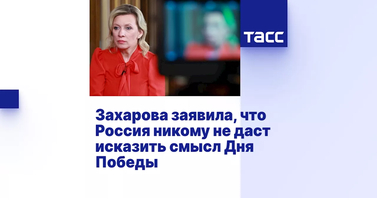 Захарова заявила, что Россия никому не даст исказить смысл Дня Победы