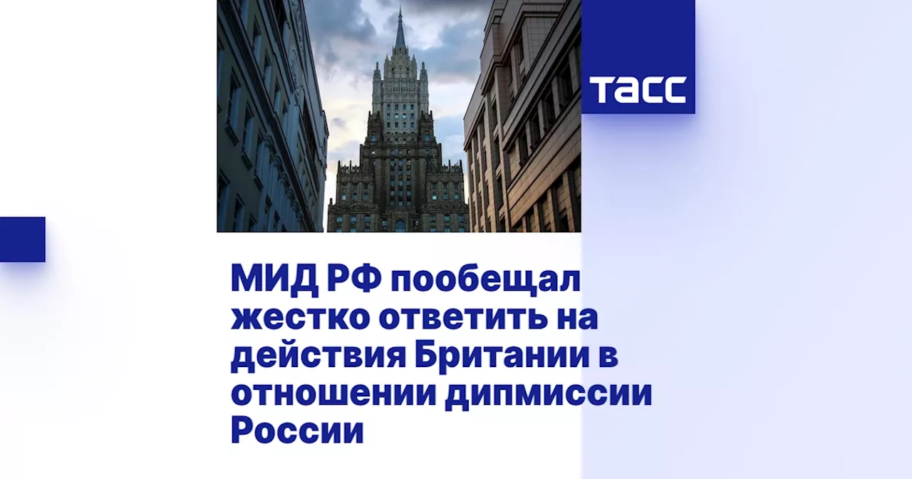 МИД РФ пообещал жестко ответить на действия Британии в отношении дипмиссии России