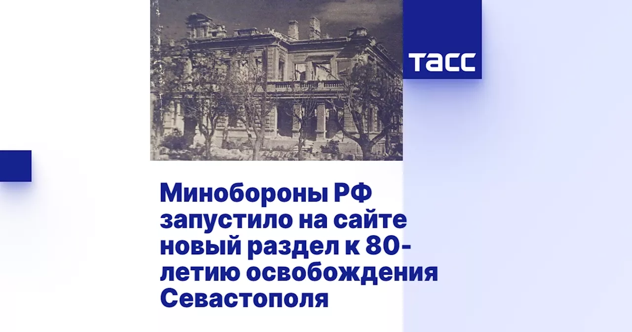 Минобороны РФ запустило на сайте новый раздел к 80-летию освобождения Севастополя