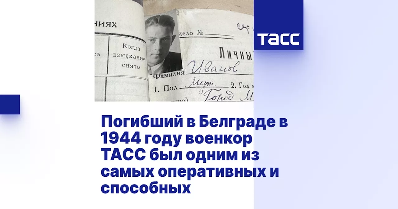 Погибший в Белграде в 1944 году военкор ТАСС был одним из самых оперативных и способных