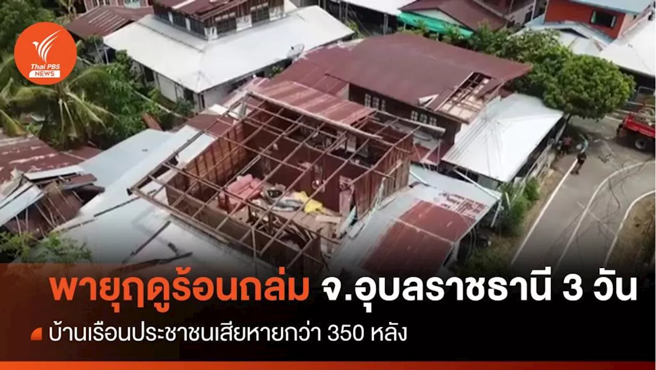 พายุฤดูร้อนพัดถล่ม จ.อุบลราชธานี 3 วัน บ้านเรือนประชาชนเสียหายกว่า 350 หลัง