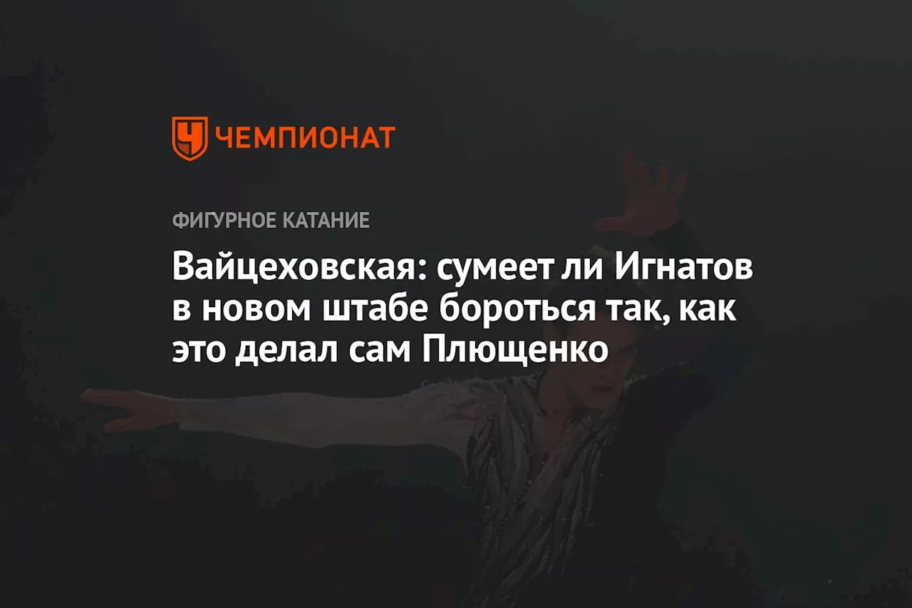 Вайцеховская: сумеет ли Игнатов в новом штабе бороться так, как это делал сам Плющенко