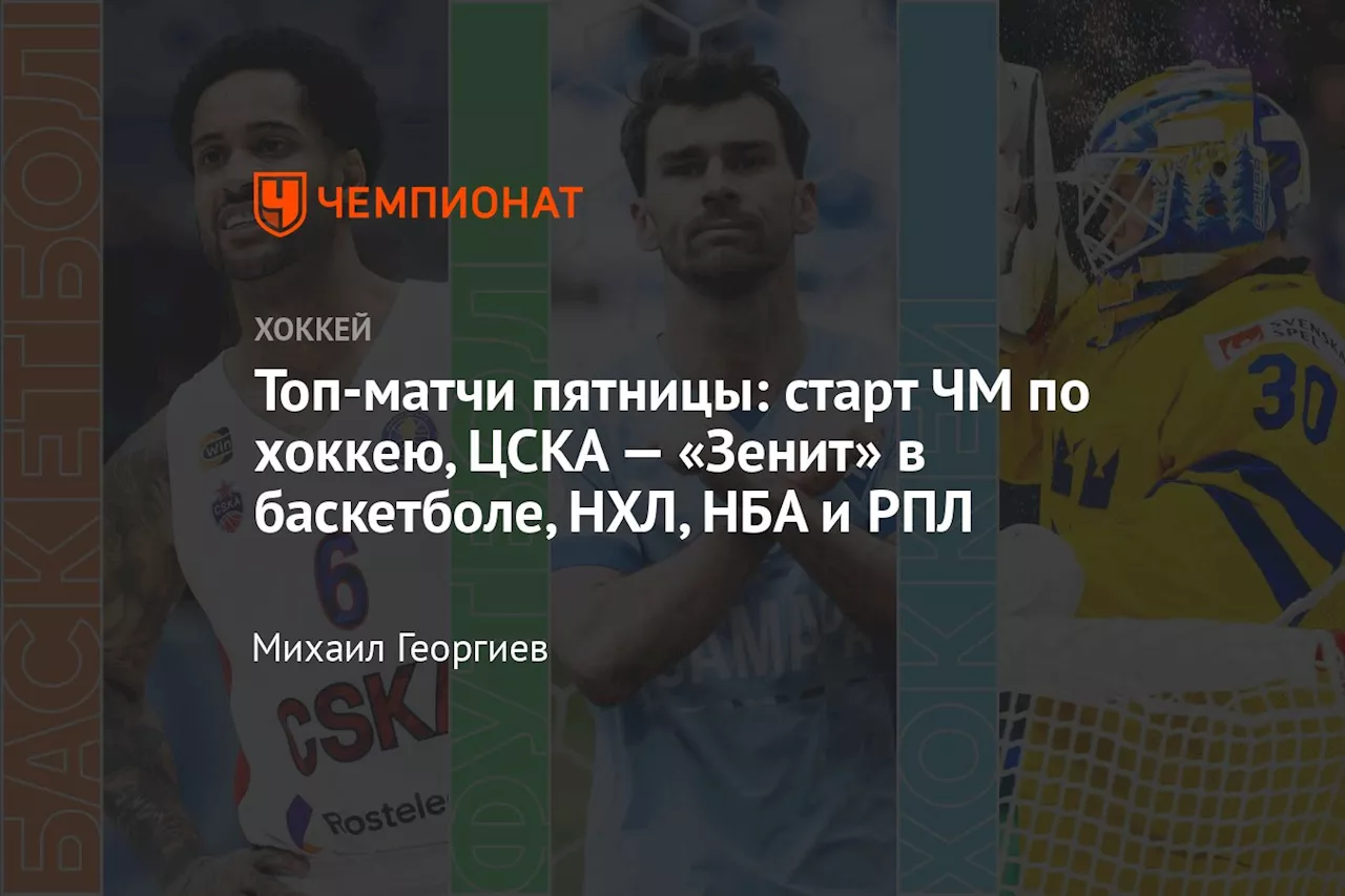 Топ-матчи пятницы: старт ЧМ по хоккею, ЦСКА — «Зенит» в баскетболе, НХЛ, НБА и РПЛ