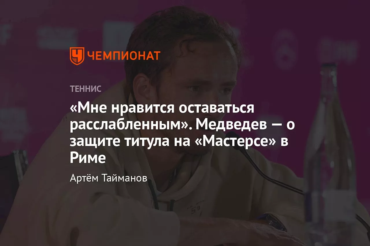 «Мне нравится оставаться расслабленным». Медведев — о защите титула на «Мастерсе» в Риме