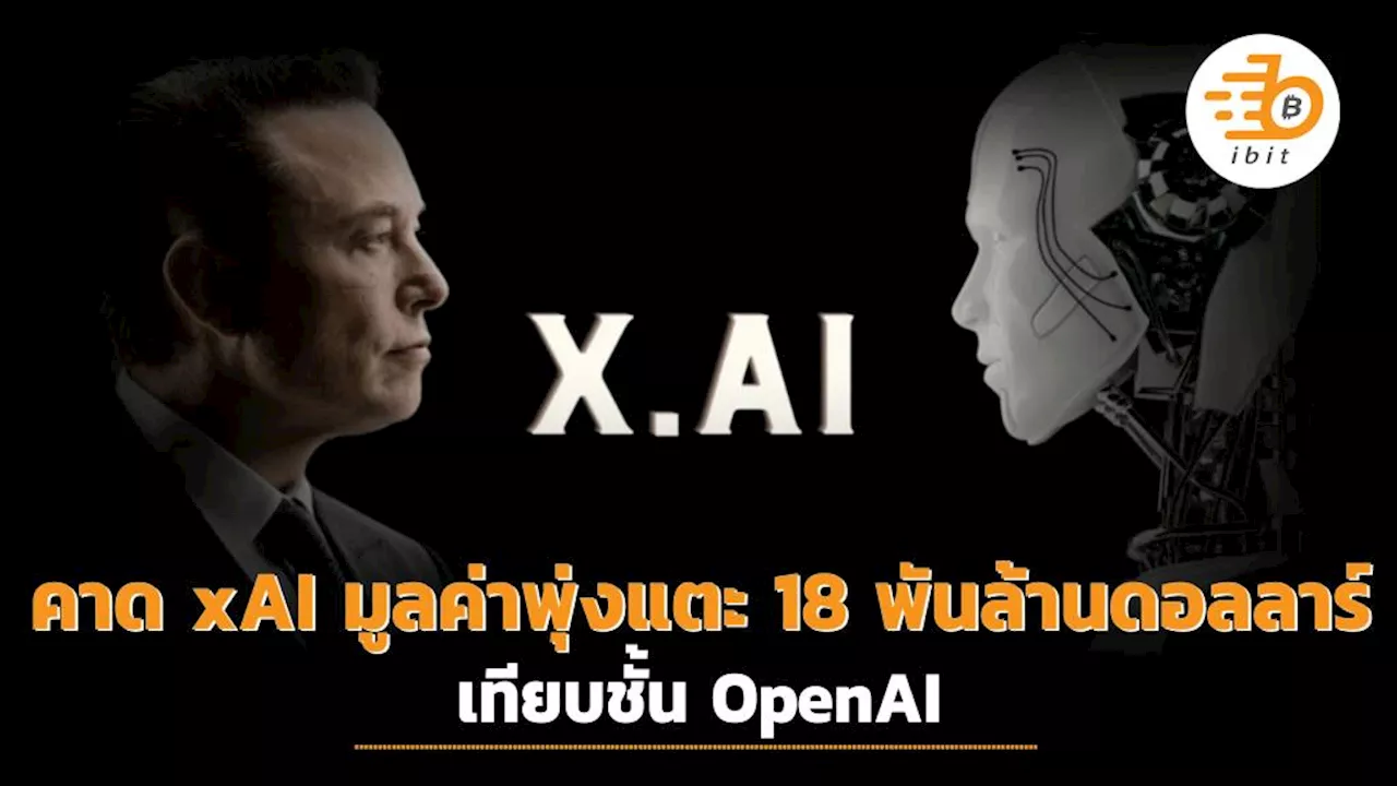 คาด xAI ของ Elon Musk มีมูลค่าพุ่งแตะ 18 พันล้านดอลลาร์ในสัปดาห์นี้เทียบชั้น OpenAI