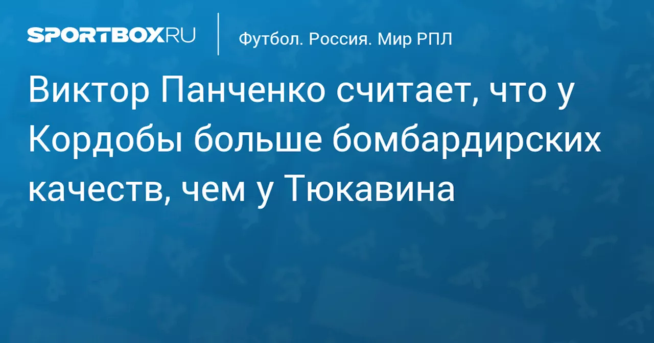 Виктор Панченко считает, что у Кордобы больше бомбардирских качеств, чем у Тюкавина