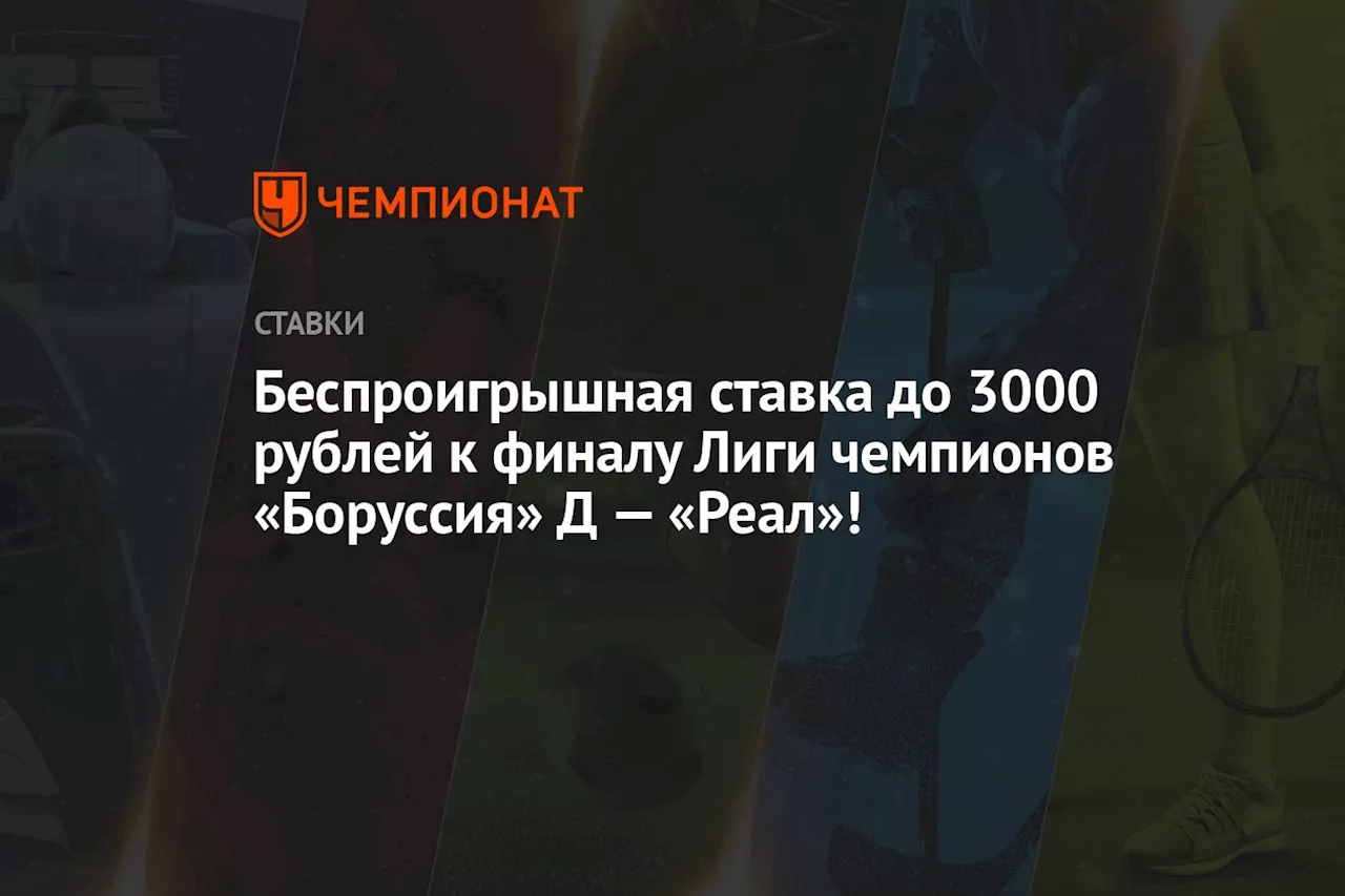 Беспроигрышная ставка до 3000 рублей к финалу Лиги чемпионов «Боруссия» Д — «Реал»!