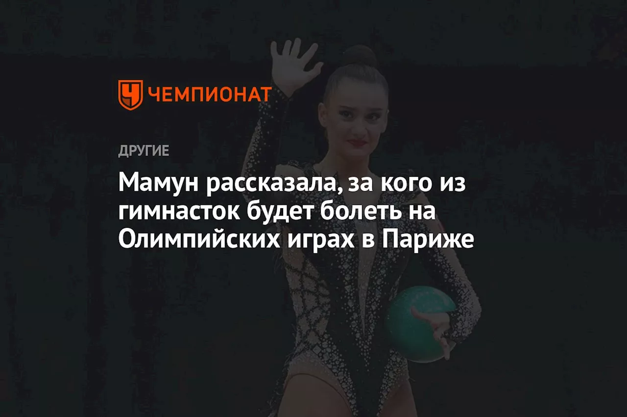 Мамун рассказала, за кого из гимнасток будет болеть на Олимпийских играх в Париже