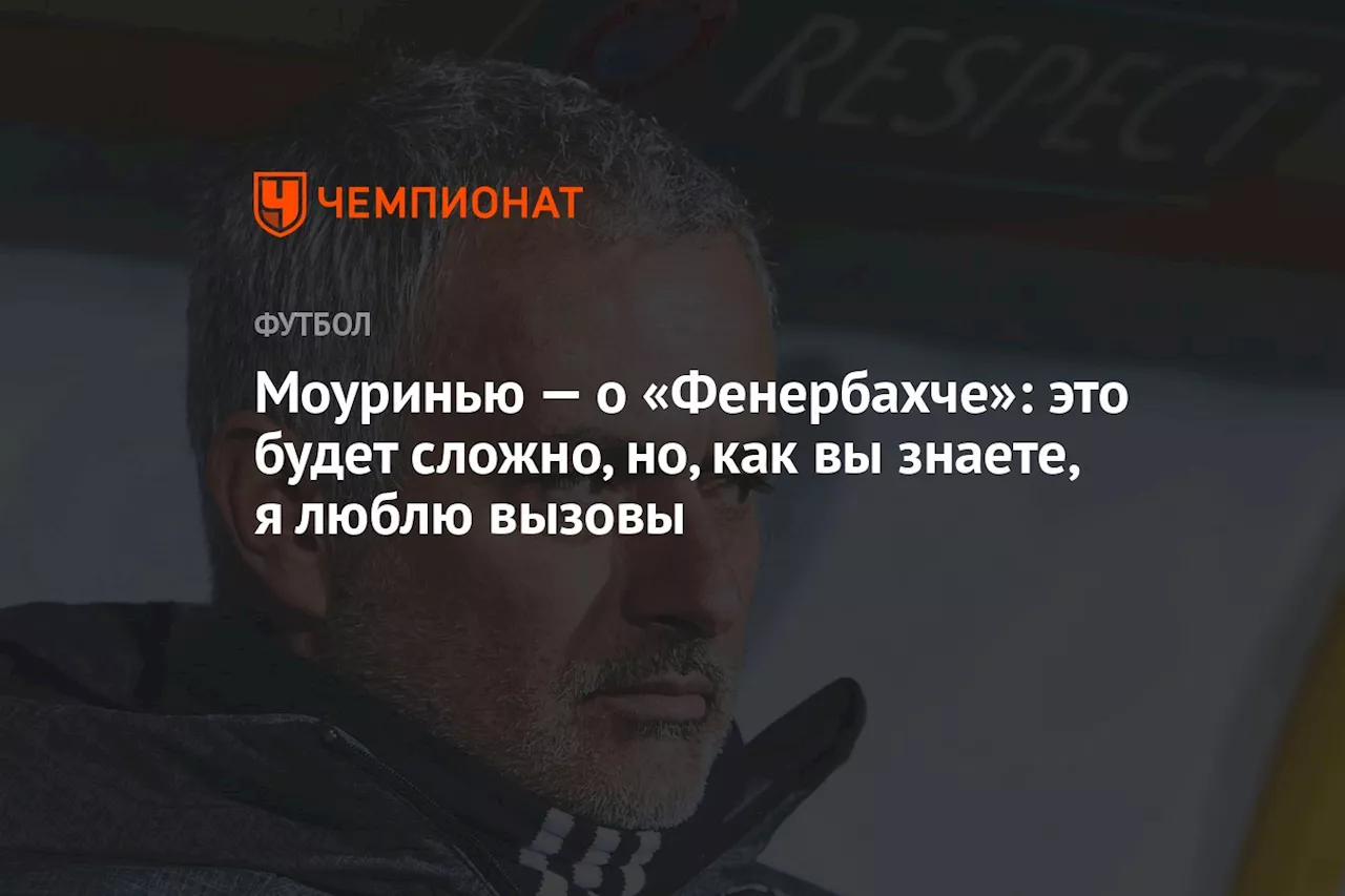 Моуринью — о «Фенербахче»: это будет сложно, но, как вы знаете, я люблю вызовы