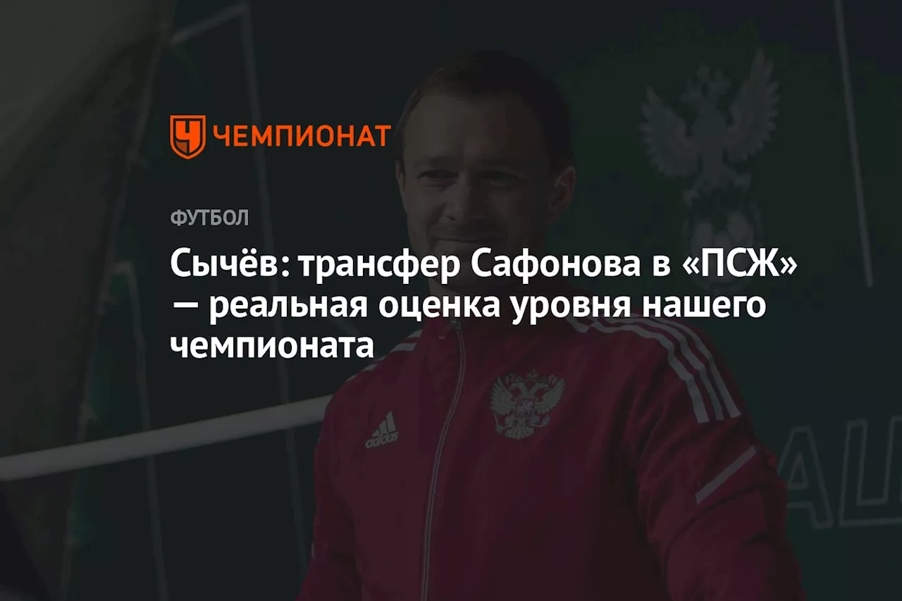 Сычёв: трансфер Сафонова в «ПСЖ» — реальная оценка уровня нашего чемпионата