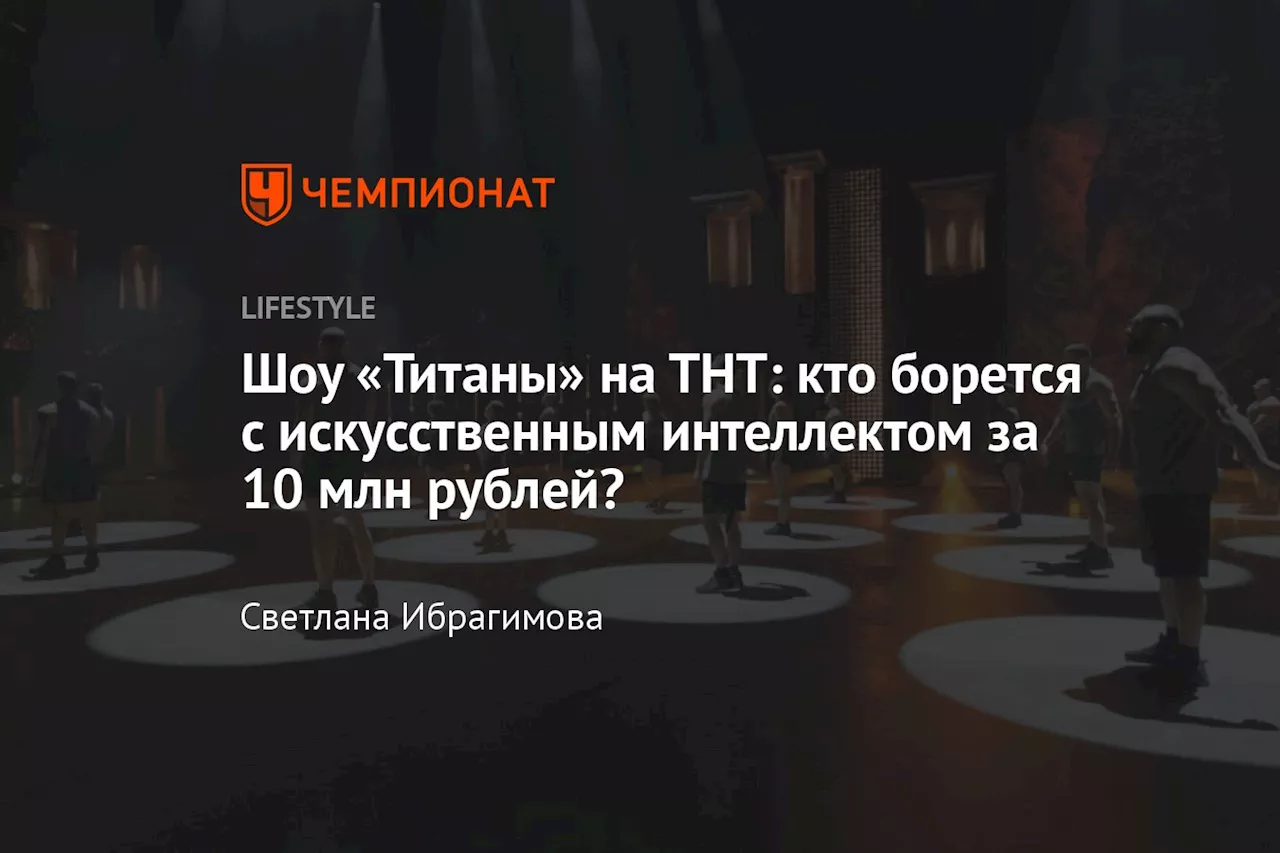 Шоу «Титаны» на ТНТ: кто борется с искусственным интеллектом за 10 млн рублей?