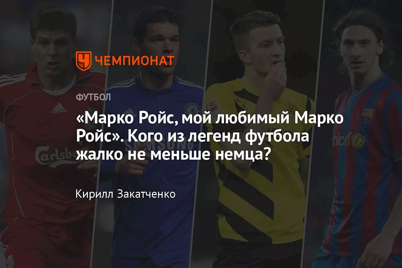 «Марко Ройс, мой любимый Марко Ройс». Кого из легенд футбола жалко не меньше немца?