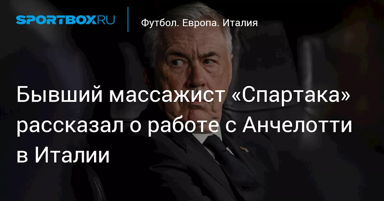 Бывший массажист «Спартака» рассказал о работе с Анчелотти в Италии