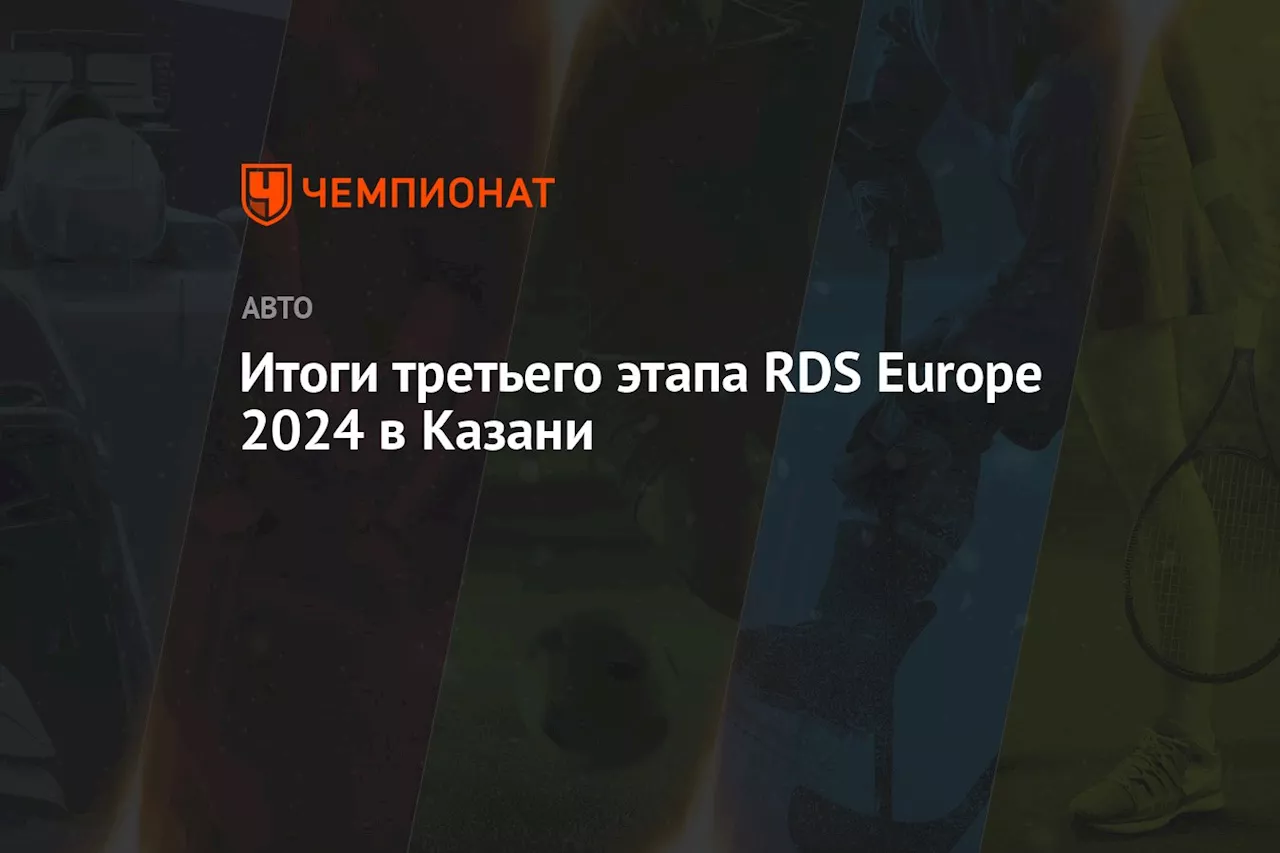 Итоги третьего этапа RDS Europe 2024 в Казани