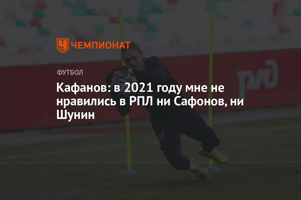 Кафанов: в 2021 году мне не нравились в РПЛ ни Сафонов, ни Шунин