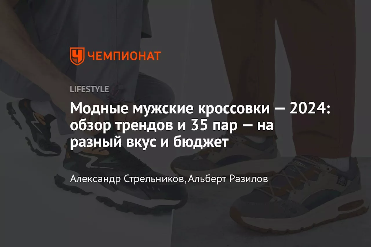 Модные мужские кроссовки — 2024: обзор трендов и 35 пар — на разный вкус и бюджет