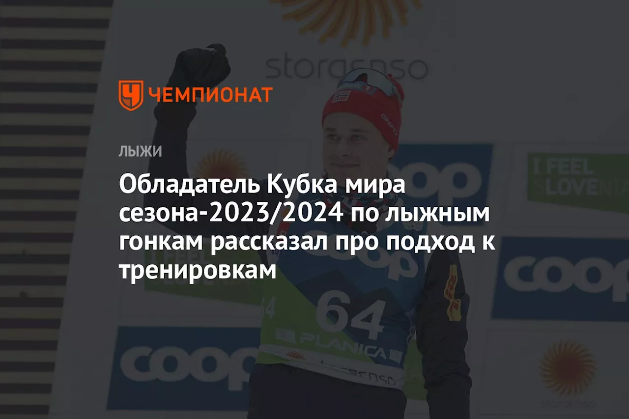 Обладатель Кубка мира сезона-2023/2024 по лыжным гонкам рассказал про подход к тренировкам