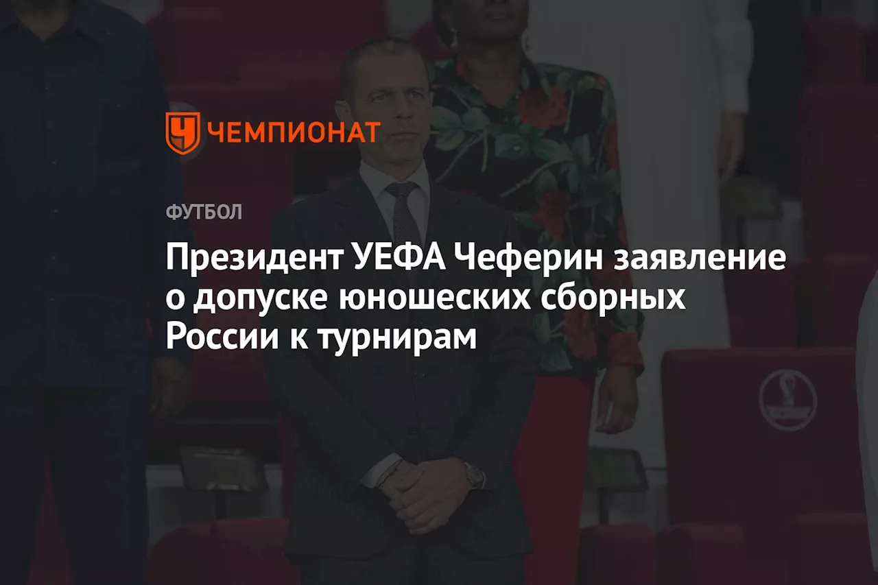 Президент УЕФА Чеферин сделал заявление о допуске юношеских сборных России к турнирам