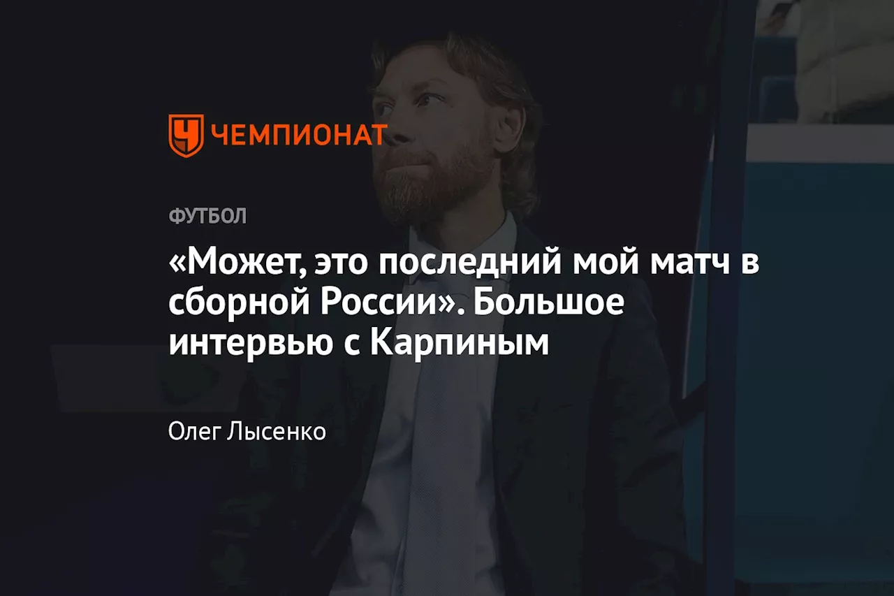 «Может, это последний мой матч в сборной России». Большое интервью с Карпиным