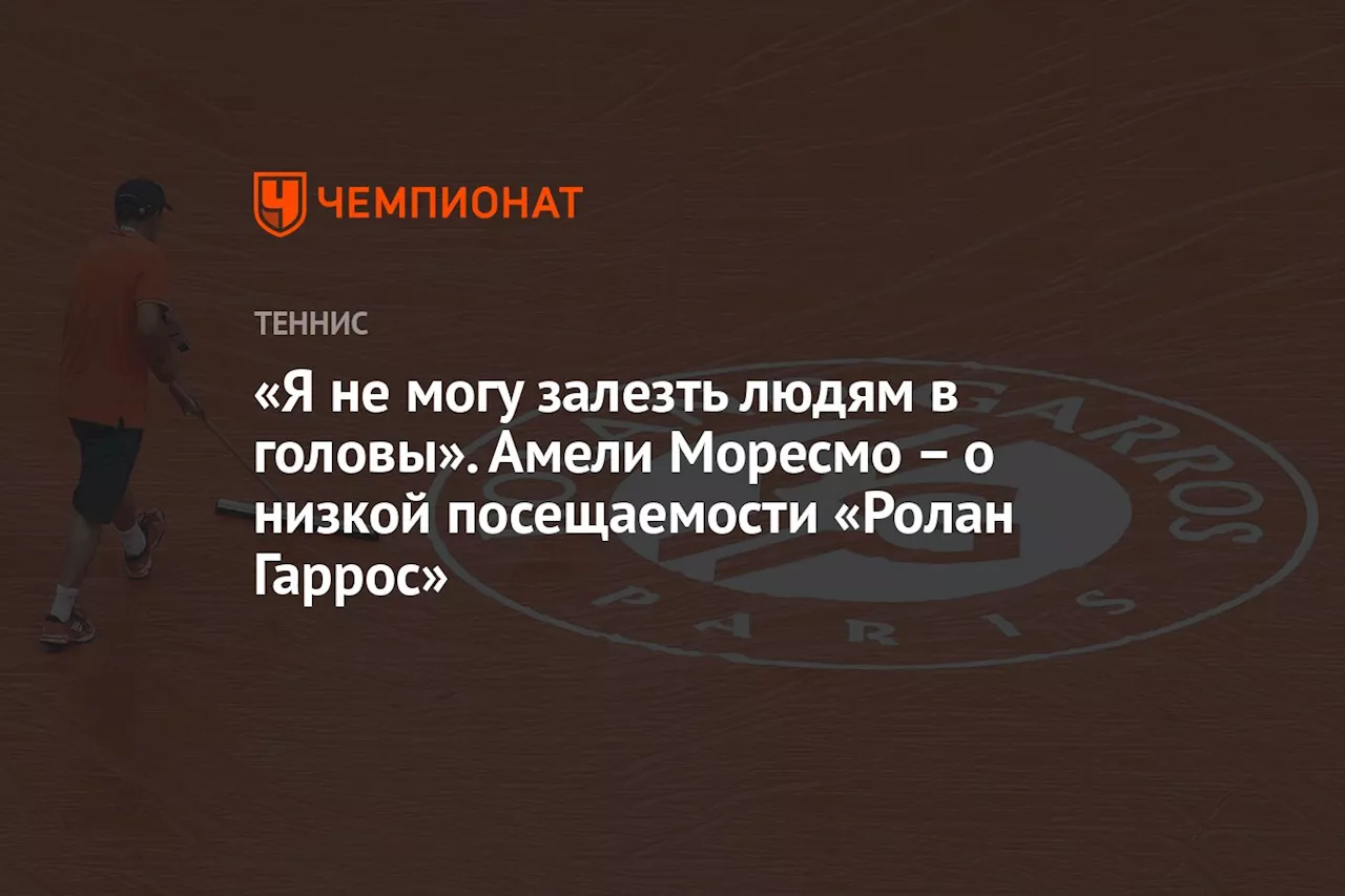 «Я не могу залезть людям в головы». Амели Моресмо – о низкой посещаемости «Ролан Гаррос»