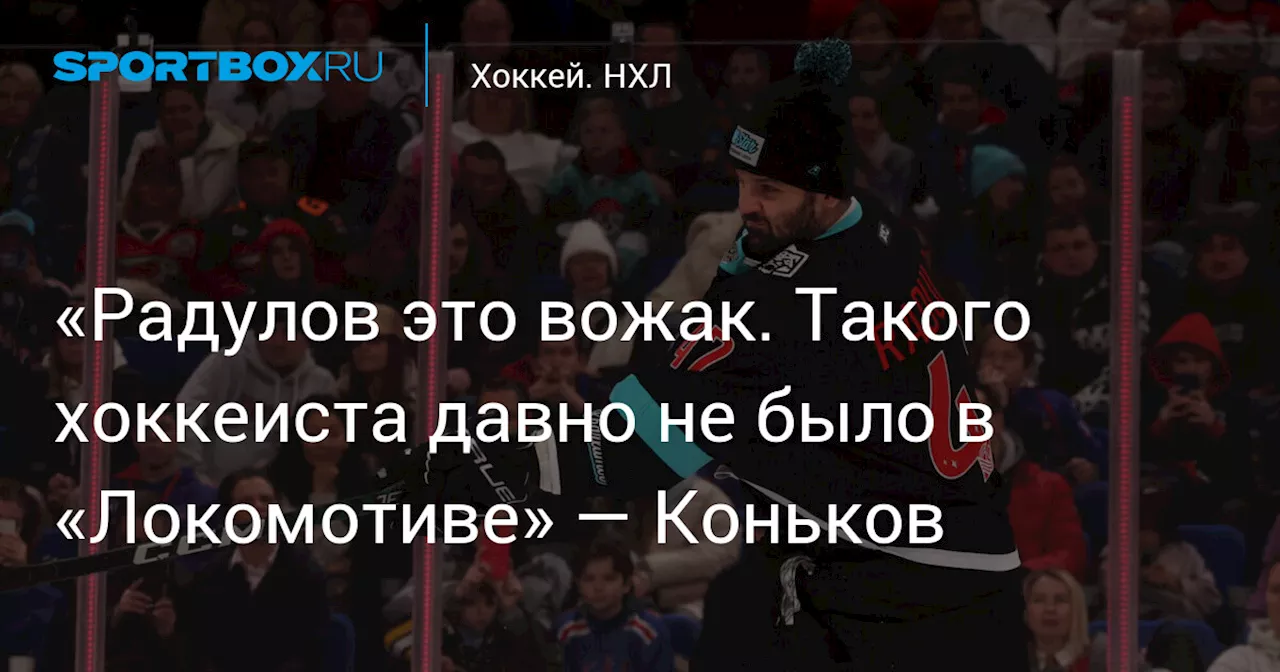 «Радулов это вожак. Такого хоккеиста давно не было в «Локомотиве» — Коньков