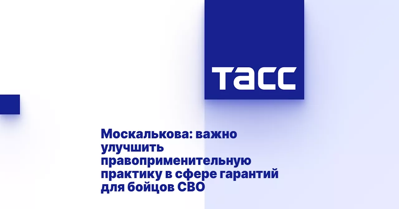 Москалькова: важно улучшить правоприменительную практику в сфере гарантий для бойцов СВО