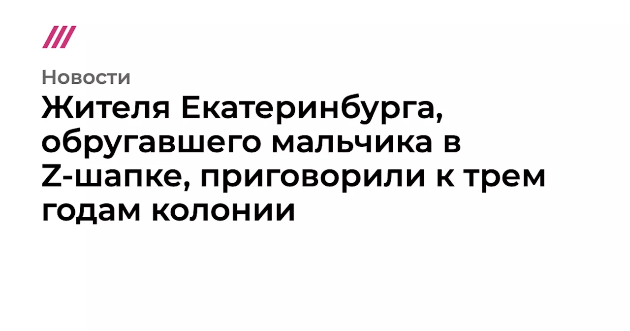 Жителя Екатеринбурга, обругавшего мальчика в Z-шапке, приговорили к трем годам колонии