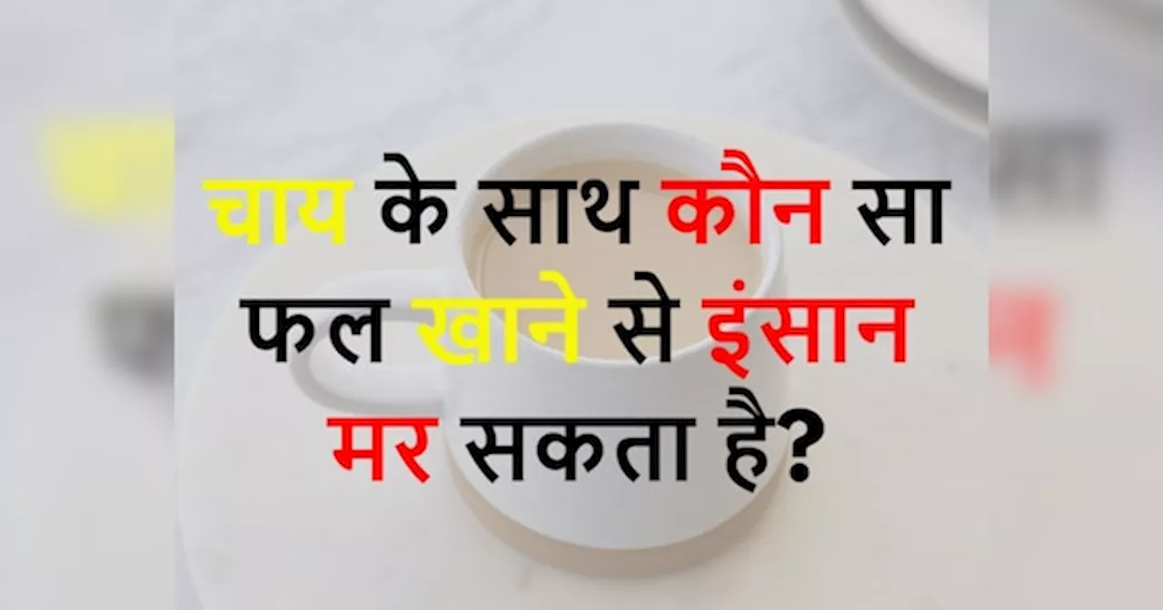 Quiz: चाय के साथ कौन सा फल खाने से इंसान मर सकता है?