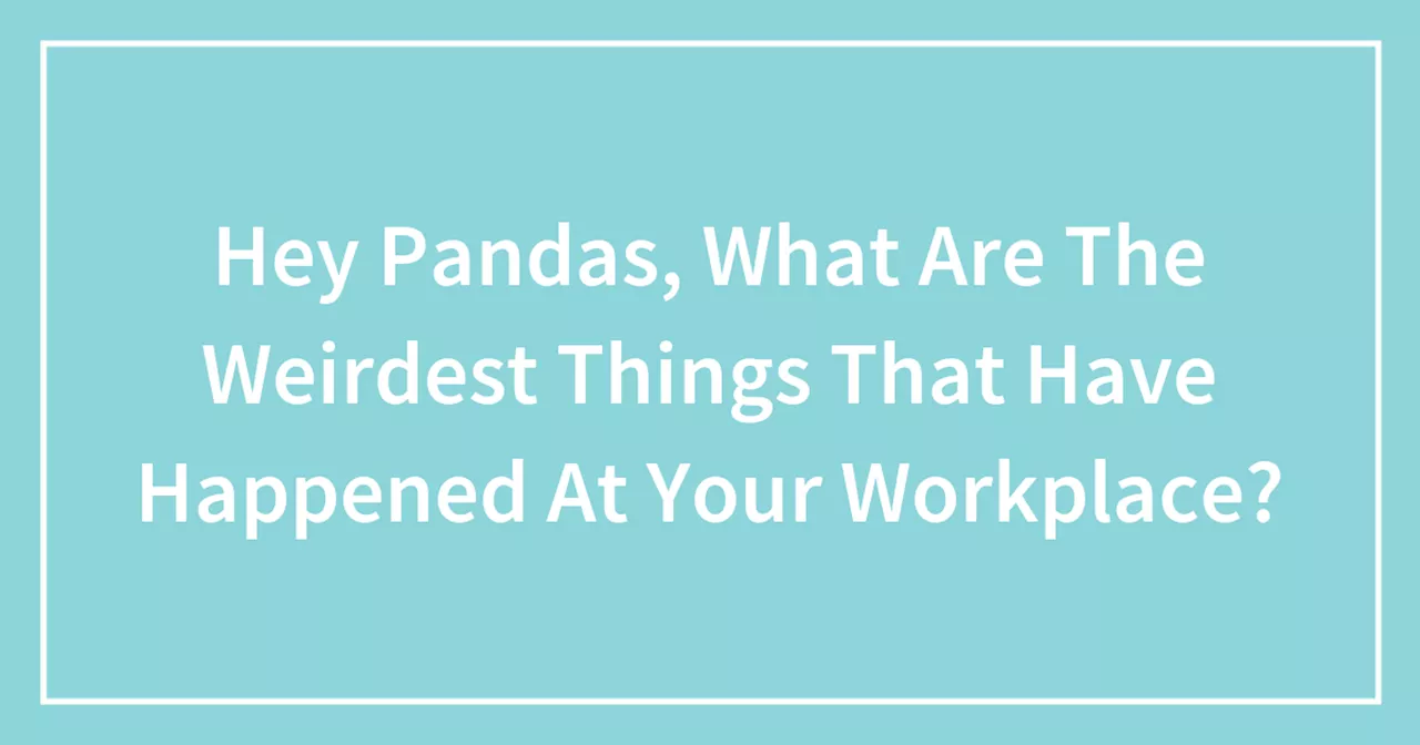 Hey Pandas, What Are The Weirdest Things That Have Happened At Your Workplace?