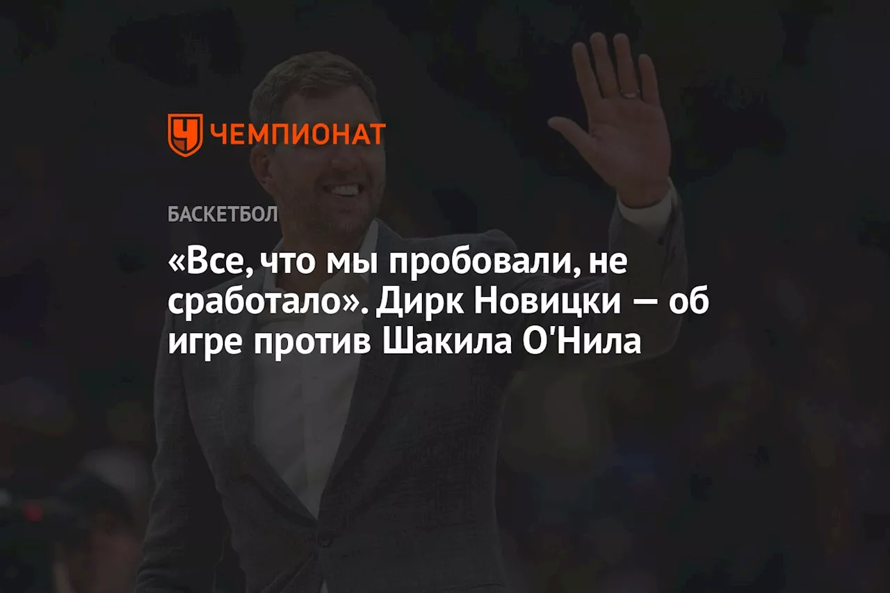 «Всё, что мы пробовали, не сработало». Дирк Новицки — об игре против Шакила О'Нила