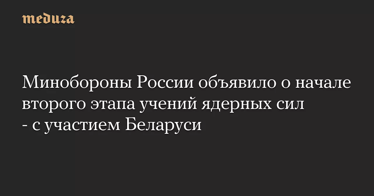 Минобороны России объявило о начале второго этапа учений ядерных сил - с участием Беларуси — Meduza