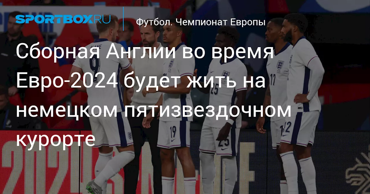 Сборная Англии во время Евро‑2024 будет жить на немецком пятизвездочном курорте