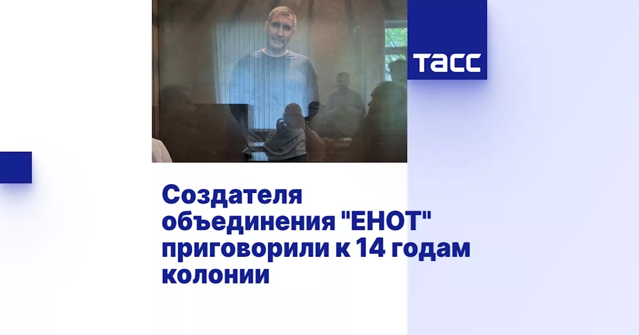 Создателя объединения 'ЕНОТ' приговорили к 14 годам колонии