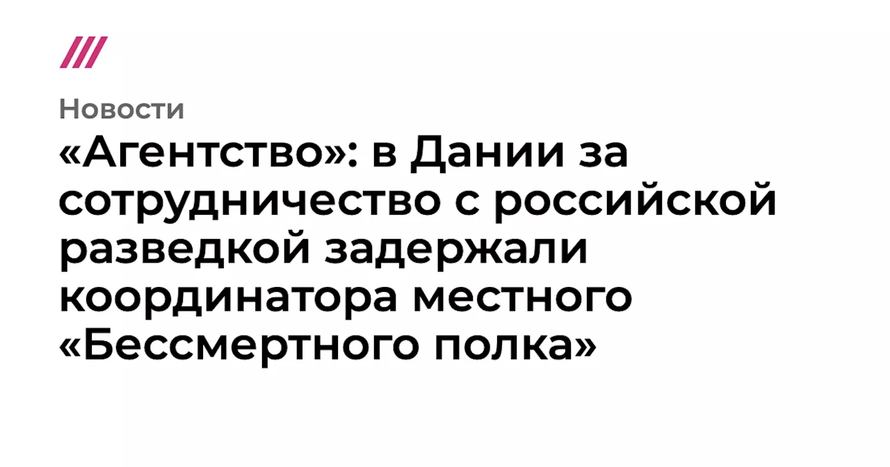 «Агентство»: в Дании за сотрудничество с российской разведкой задержали координатора местного «Бессмертног...