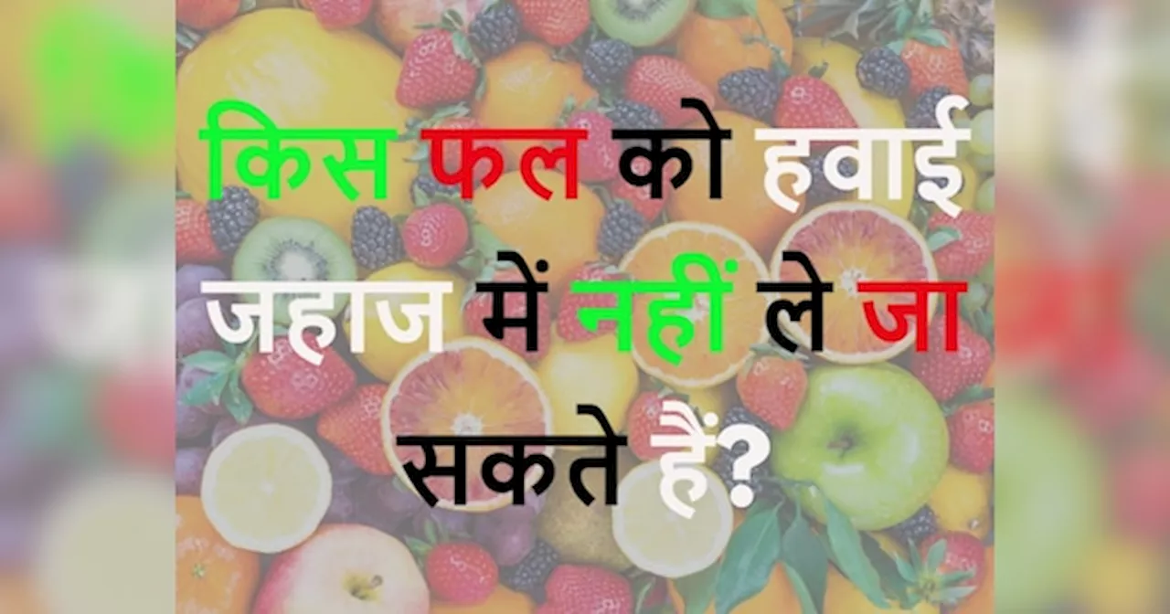 Quiz: किस फल को हवाई जहाज में नहीं ले जा सकते हैं?