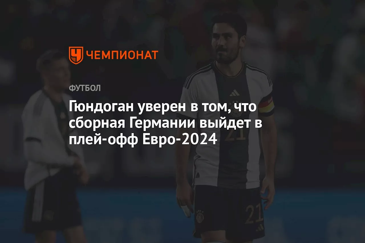 Гюндоган уверен в том, что сборная Германии выйдет в плей-офф Евро-2024