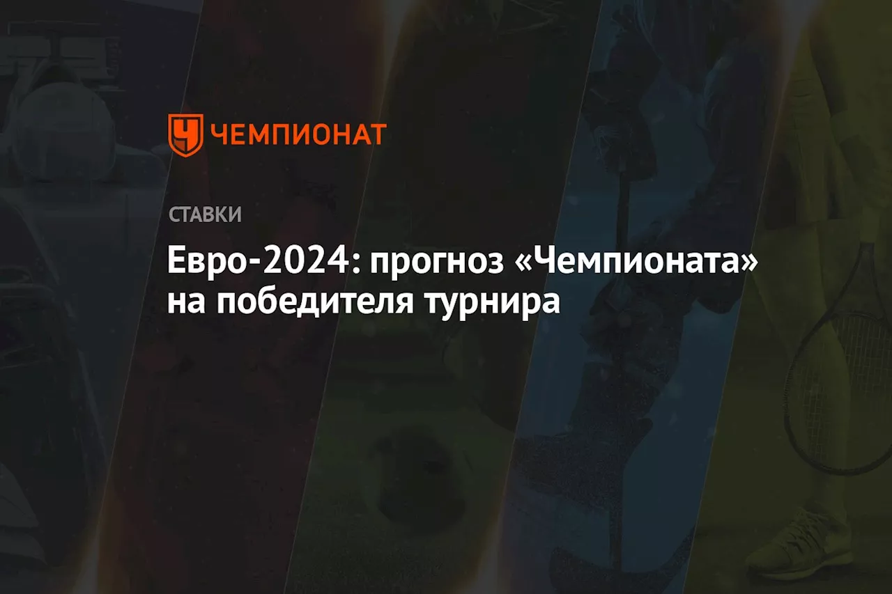 Евро-2024: прогноз «Чемпионата» на победителя турнира