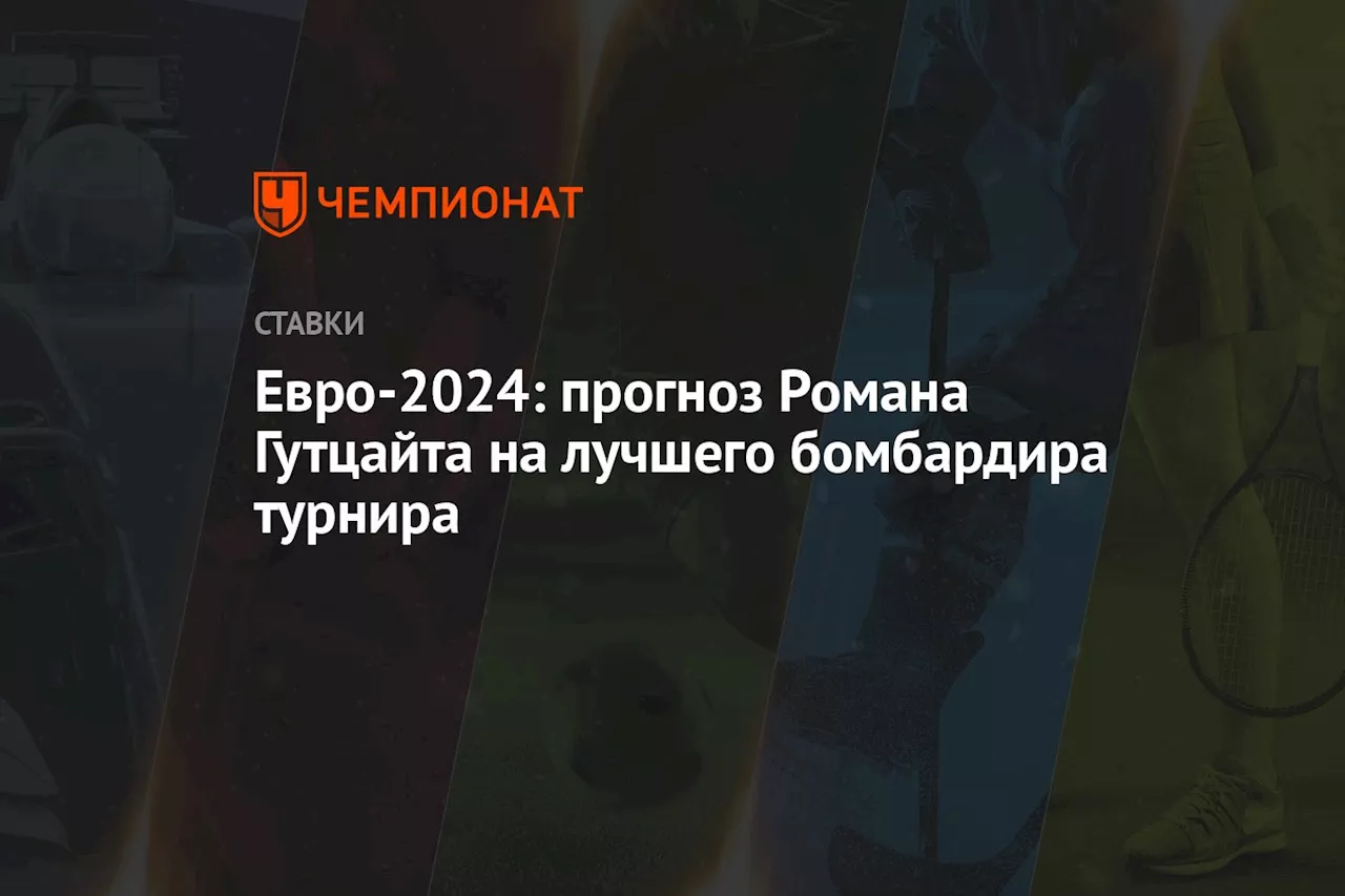 Евро-2024: прогноз Романа Гутцайта на лучшего бомбардира турнира