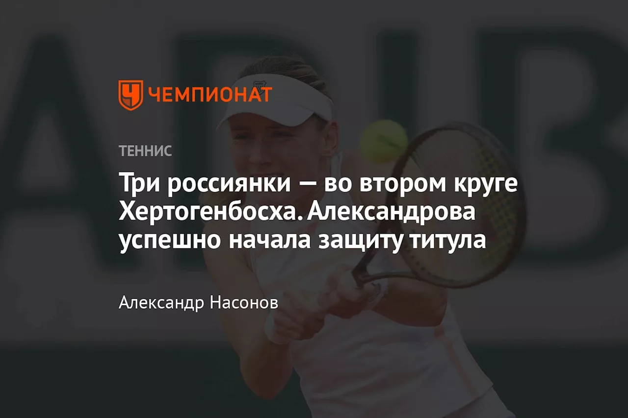 Три россиянки — во втором круге Хертогенбосха. Александрова успешно начала защиту титула