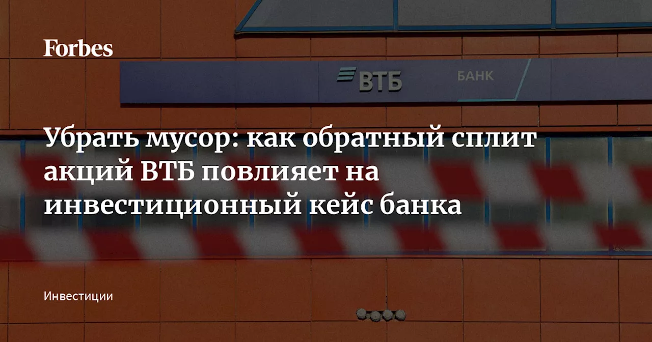 Убрать мусор: как обратный сплит акций ВТБ повлияет на инвестиционный кейс банка