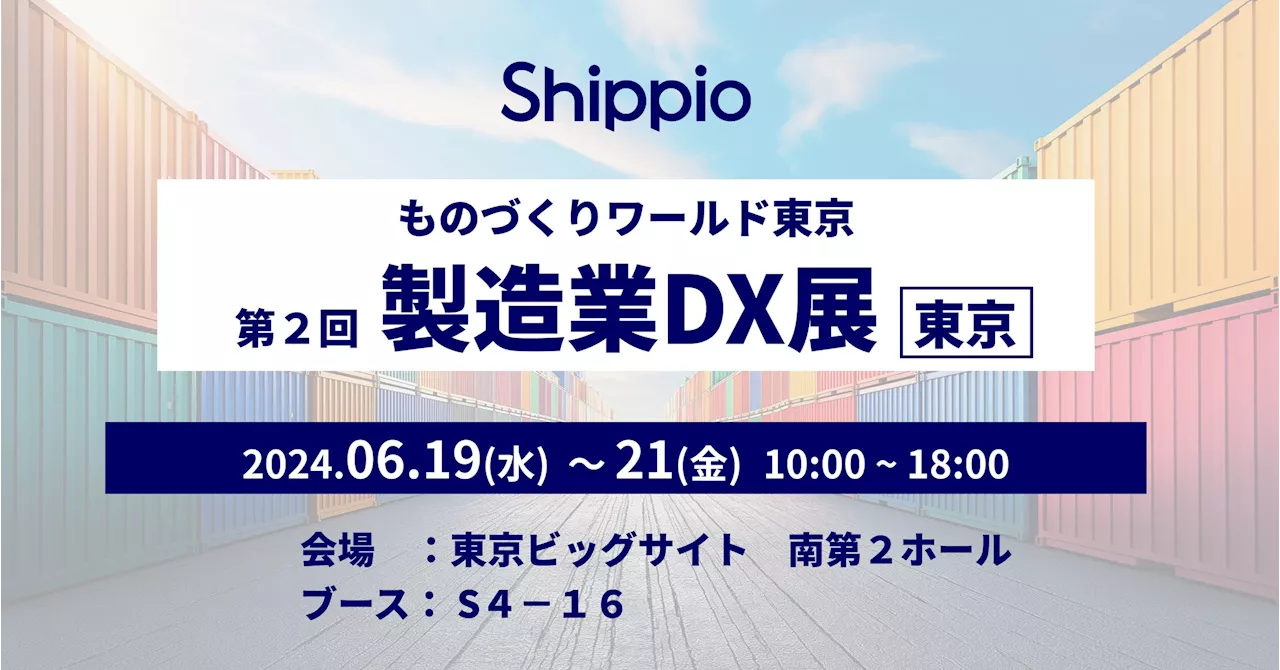 Shippio、日本最大級の製造業の展示会『日本ものづくりワールド［東京］第2回製造業 DX 展』（6/19〜21)に出展。製造業の貿易業務改善・課題解決に向けたクラウドサービスを展示