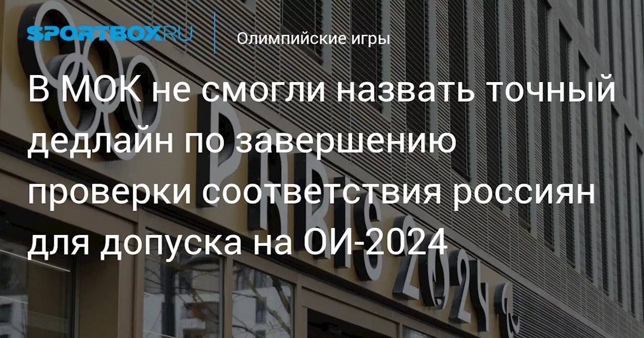 В МОК не смогли назвать точный дедлайн по завершению проверки соответствия россиян для допуска на ОИ‑2024